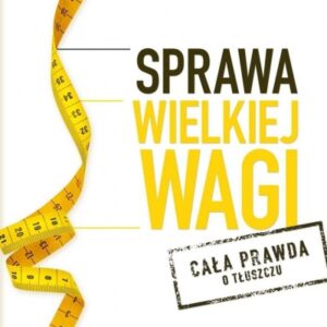 Sprawa wielkiej wagi.Cała prawda o tłuszczu