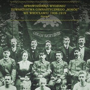 Sprawozdania Wydziału Towarzystwa Gimnastycznego ?Sokół? we Wrocławiu 1908-1919