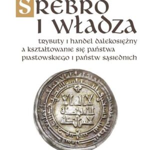 Srebro i władza. Trybuty i handel dalekosiężny a kształtowanie się państwa piastowskiego i państw sąsiednich