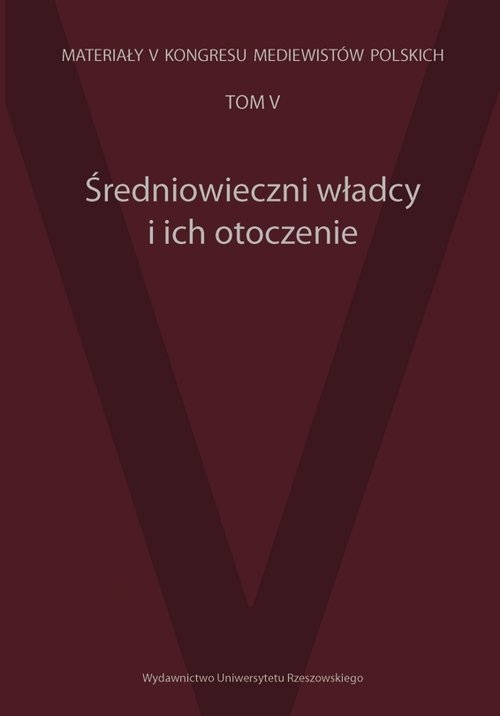 Średniowieczni władcy i ich otoczenie. Materiały V Kongresu Mediewistów Polskich tom 5