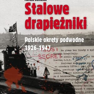Stalowe drapieżniki. Polskie okręty podwodne 1926-1947