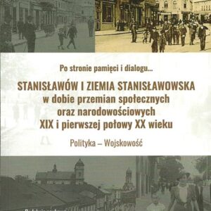 Stanisławów i ziemia stanisławowska w dobie w dobie przemian społecznych oraz narodowościowych. XIX i pierwszej połowy XX wieku tom 1 Polityka