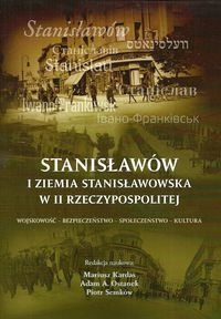 Stanisławów i ziemia stanisławowska w II Rzeczypospolitej. Wojskowość - bezpieczeństwo - społeczeństwo - kultura