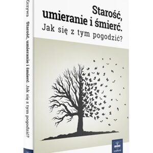 Starość, umieranie i śmierć. Jak się z tym pogodzić?
