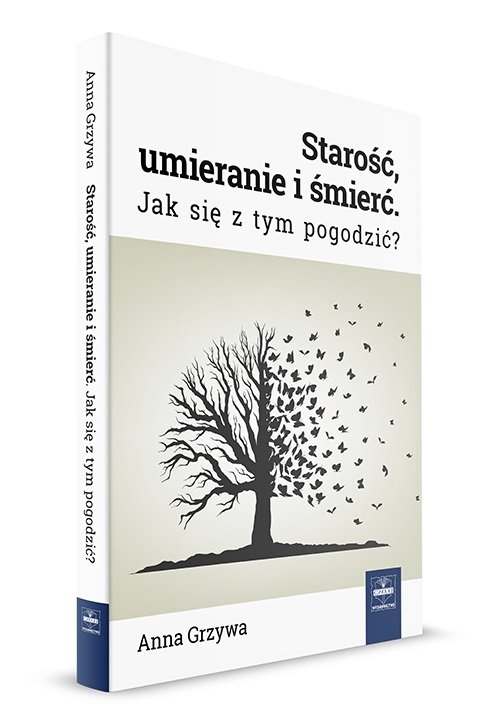 Starość, umieranie i śmierć. Jak się z tym pogodzić?