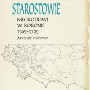 Starostowie. Niegrodowi w Koronie 1565-1795 Materiały źródłowe