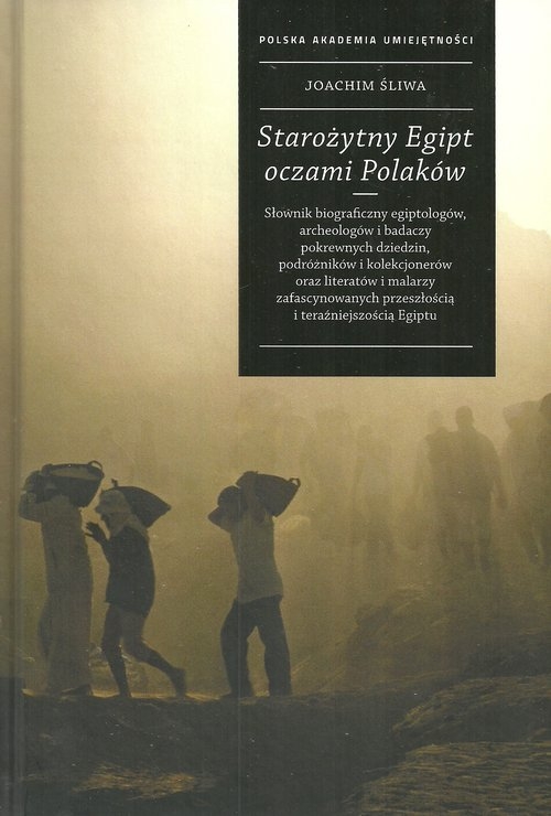 Starożytny Egipt oczami Polaków. Słownik biograficzny egiptologów, archeologów i badaczy pokrewnych dziedzin, podróżników i kolekcjon