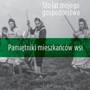 Sto lat mojego gospodarstwa.. Pamiętniki mieszkańców wsi