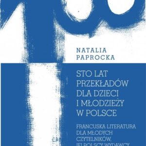 Sto lat przekładów dla dzieci i młodzieży w Polsce.. Francuska literatura dla młodych czytelników, jej polscy wydawcy i ich strategie