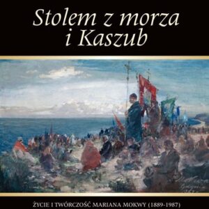 Stolem z morza i Kaszub. Życie i twórczość Mariana Mokwy (1889-1987)