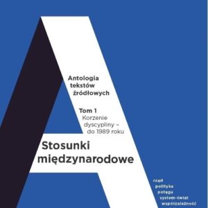 Stosunki międzynarodowe Antologia tekstów źródłowych. Tom 1: Korzenie dyscypliny ? do 1989 roku