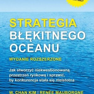 Strategia błękitnego oceanu. Jak stworzyć niekwestionowaną przestrzeń rynkową i sprawić, by konkurencja stała się nieistotna