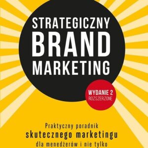 Strategiczny brand marketing Praktyczny przewodnik skutecznego marketingu dla menedżerów i nie tylk