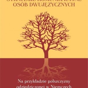 Strategie komunikacyjne osób dwujęzycznych Na przykładzie polszczyzny odziedziczonej w Niemczech