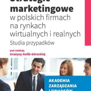 Strategie marketingowe w polskich firmach na rynkach wirtualnych i realnych. Studia przypadków