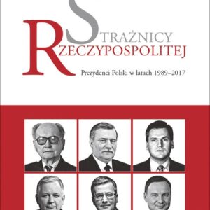 Strażnicy Rzeczypospolitej. Prezydenci Polski w latach 1989-2017