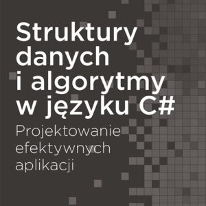 Struktury danych i algorytmy w języku C#. Projektowanie efektywnych aplikacji