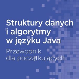 Struktury danych i algorytmy w języku Java. Przewodnik dla początkujących