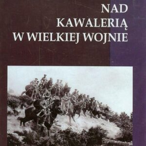 Studia nad Kawalerią w Wielkiej Wojnie Tom 1