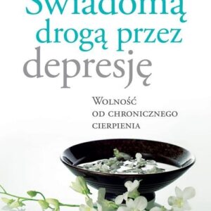 Świadomą drogą przez depresję. Wolność od chronicznego cierpienia