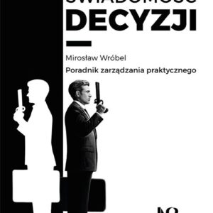 Świadomość decyzji. Poradnik zarządzania praktycznego