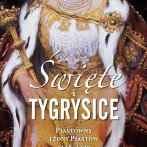 Święte i tygrysice Piastówny i żony Piastów 1138-1320