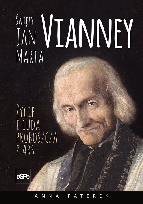 Święty Jan Maria Vianney. Życie i cuda proboszcza z Ars