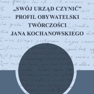 Swój urząd czynić. Profil obywatelski twórczości Jana Kochanowskiego