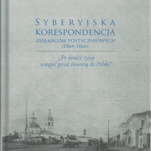 Syberyjska korespondencja zesłańców postyczniowych (1864-1866). ?Po drodze życia wstąpić przed śmiercią do Polski?