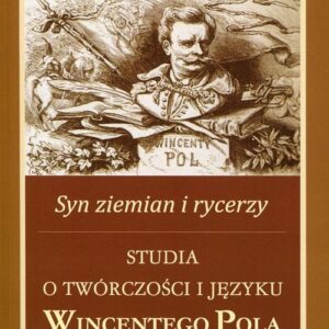 Syn ziemian i rycerzy. Studia o twórczości i języku Wincentego Pola