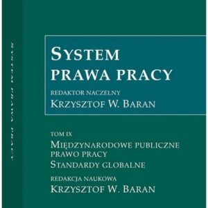 System Prawa Pracy. Tom IX. Międzynarodowe publiczne prawo pracy. Standardy globalne.