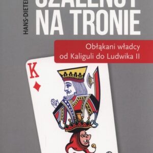 Szaleńcy na tronie. Obłąkani włądcy od Kaliguli do Ludwika II