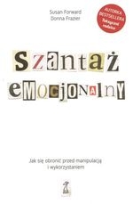 Szantaż emocjonalny. Jak się obronić przed manipulacją i wykorzystaniem