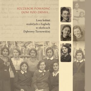 Szczęście jest posiadać dom pod ziemią. Losy kobiet ocalałych z Zagłady w okolicach Dąbrowy Tarnowskiej