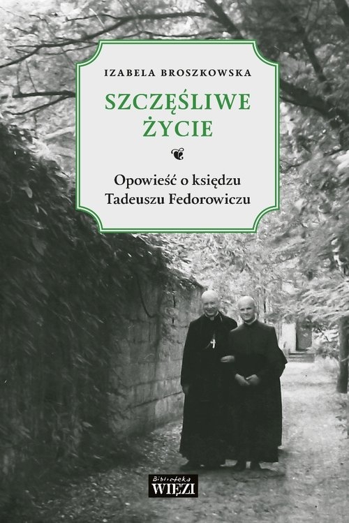Szczęśliwe życie.. Opowieść o księdzu Tadeuszu Fedorowiczu