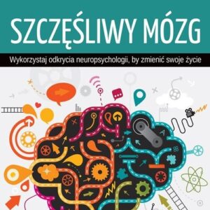 Szczęśliwy mózg. Wykorzystaj odkrycia neuropsychologii, by zmienić swoje życie