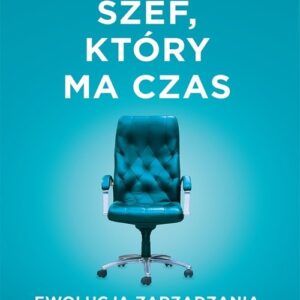 Szef, który ma czas.. Ewolucja zarządzania - dziennik budowy turkusowej firmy