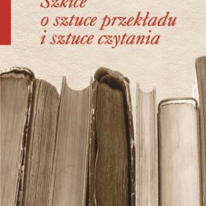 Szkice o sztuce przekładu i sztuce czytania
