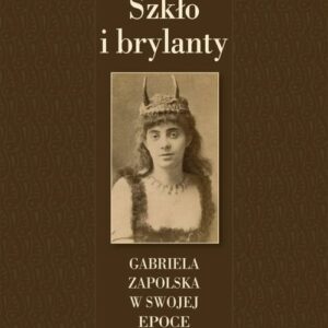 Szkło i brylanty. Gabriela Zapolska w swojej epoce