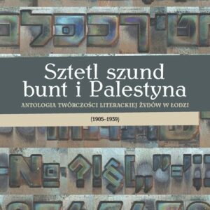 Sztetl szund bunt i Palestyna. Antologia twórczości literackiej Żydów w Łodzi (1905?1939)