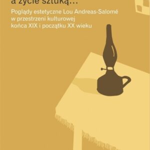 Sztuka staje się życiem a życie sztuką. Poglądy estetyczne Lou Andreas-Salomé w przestrzeni kulturowej końca XIX i początku XX wieku