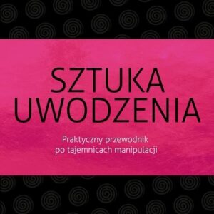 Sztuka uwodzenia. Praktyczny przewodnik po tajemnicach manipulacji