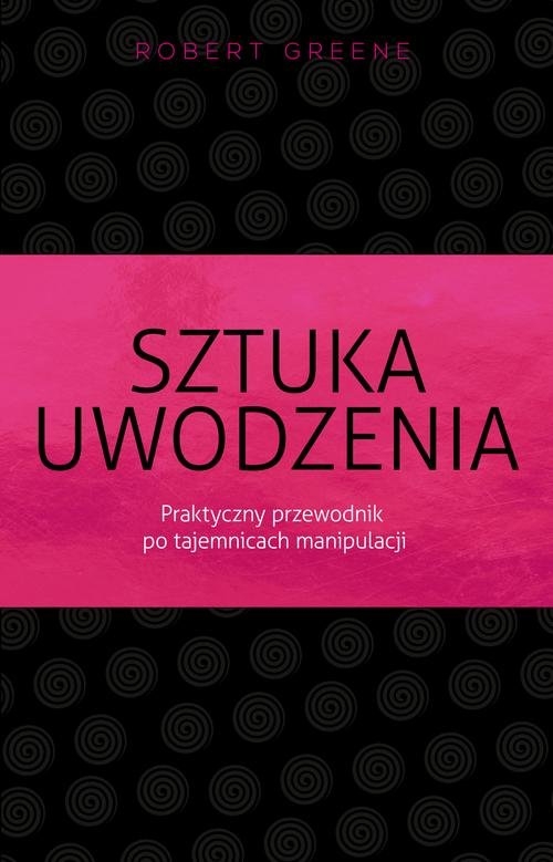 Sztuka uwodzenia. Praktyczny przewodnik po tajemnicach manipulacji