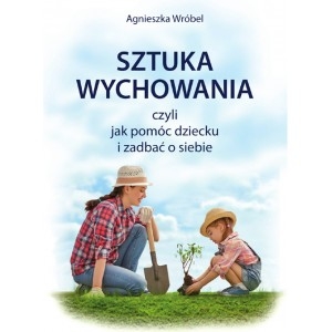Sztuka wychowania czyli jak pomóc dziecku i zadbać o siebie