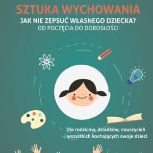 Sztuka wychowania Jak nie zepsuć własnego dziecka