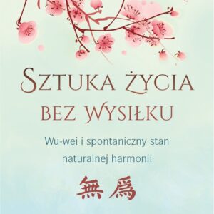 Sztuka życia bez wysiłku. WU-wei i spontaniczny stan naturalnej harmonii