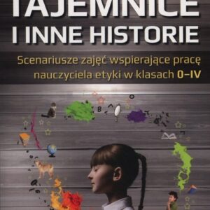 Tajemnice i inne historie. Scenariusze zajęć wspierające pracę nauczyciela etyki w klasach 0-IV