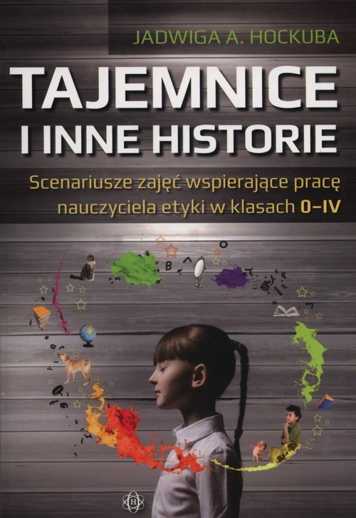 Tajemnice i inne historie. Scenariusze zajęć wspierające pracę nauczyciela etyki w klasach 0-IV