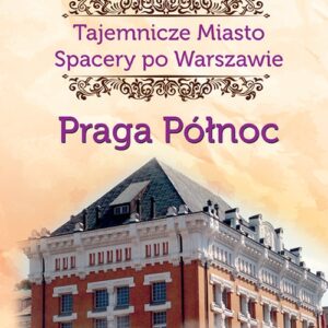 Tajemnicze miasto Spacery po Warszawie Praga Północ