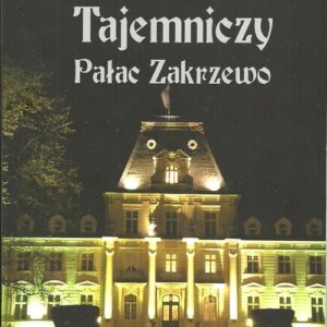 Tajemniczy Pałac Zakrzewo. Skarby - sekrety - legendy
